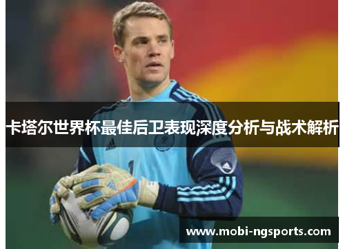 卡塔尔世界杯最佳后卫表现深度分析与战术解析