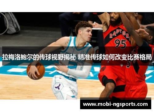 拉梅洛鲍尔的传球视野揭秘 精准传球如何改变比赛格局