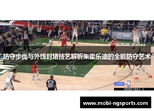 防守步伐与外线封堵技艺解析朱霍乐迪的全能防守艺术