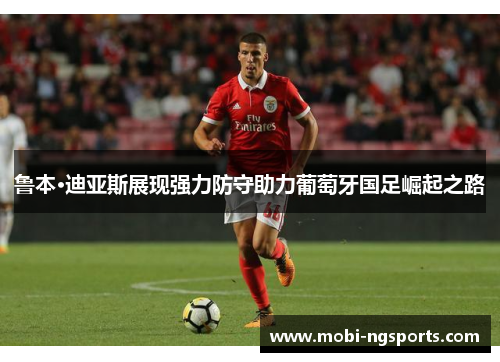 鲁本·迪亚斯展现强力防守助力葡萄牙国足崛起之路