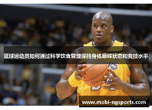 篮球运动员如何通过科学饮食管理保持身体巅峰状态和竞技水平