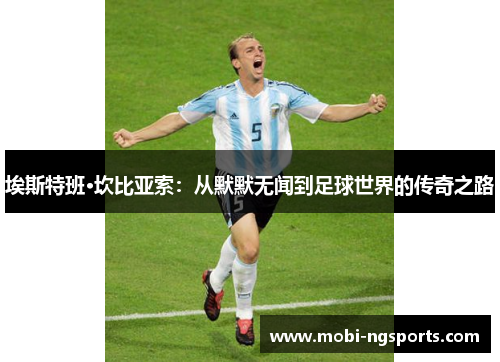 埃斯特班·坎比亚索：从默默无闻到足球世界的传奇之路
