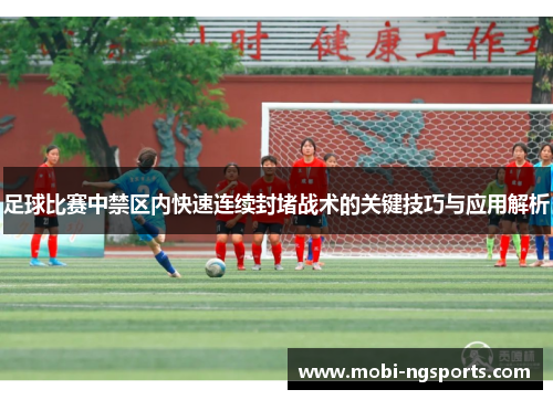 足球比赛中禁区内快速连续封堵战术的关键技巧与应用解析