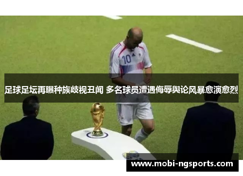 足球足坛再曝种族歧视丑闻 多名球员遭遇侮辱舆论风暴愈演愈烈