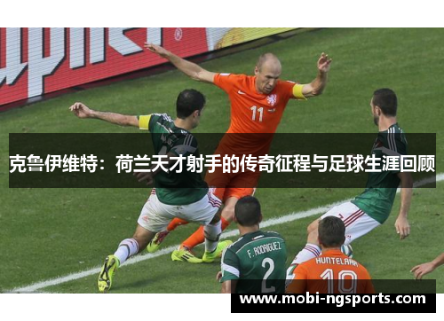 克鲁伊维特：荷兰天才射手的传奇征程与足球生涯回顾