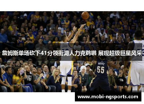 詹姆斯单场砍下41分领衔湖人力克鹈鹕 展现超级巨星风采