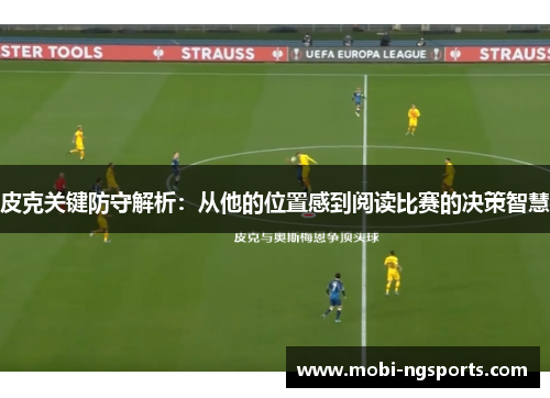 皮克关键防守解析：从他的位置感到阅读比赛的决策智慧