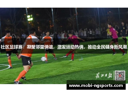 社区足球赛：凝聚邻里情谊，激发运动热情，推动全民健身新风潮