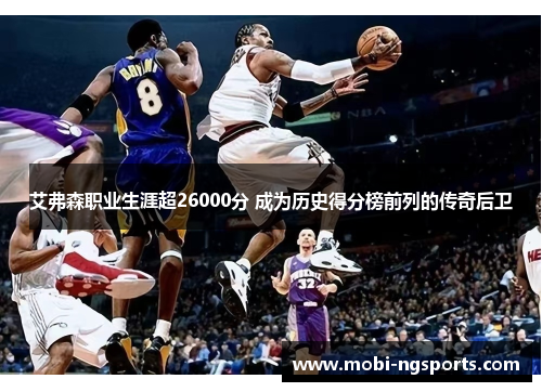 艾弗森职业生涯超26000分 成为历史得分榜前列的传奇后卫