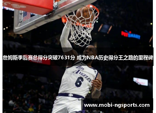 詹姆斯季后赛总得分突破7631分 成为NBA历史得分王之路的里程碑