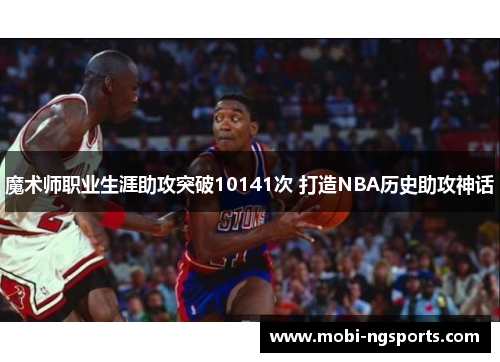 魔术师职业生涯助攻突破10141次 打造NBA历史助攻神话