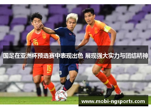 国足在亚洲杯预选赛中表现出色 展现强大实力与团结精神
