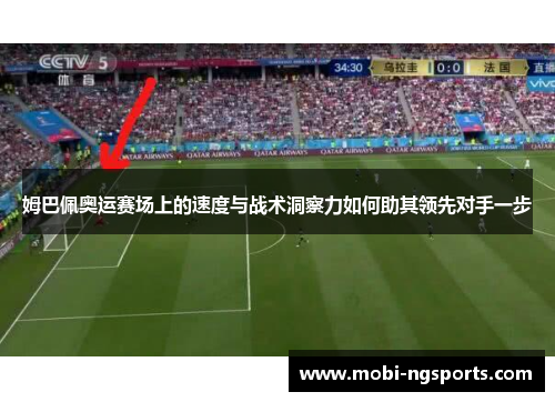 姆巴佩奥运赛场上的速度与战术洞察力如何助其领先对手一步