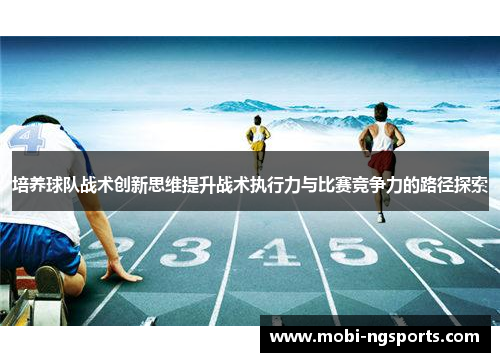 培养球队战术创新思维提升战术执行力与比赛竞争力的路径探索