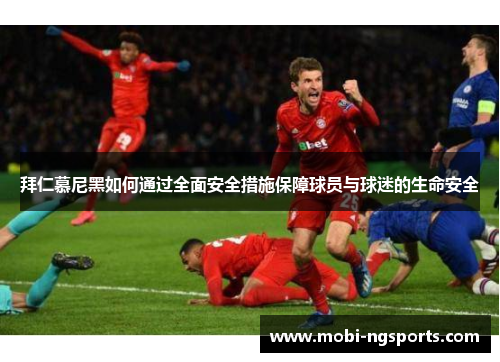 拜仁慕尼黑如何通过全面安全措施保障球员与球迷的生命安全