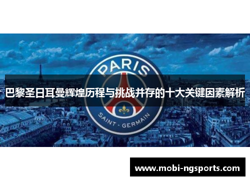 巴黎圣日耳曼辉煌历程与挑战并存的十大关键因素解析