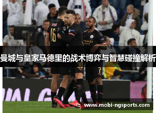 曼城与皇家马德里的战术博弈与智慧碰撞解析