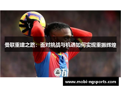 曼联重建之路：面对挑战与机遇如何实现重振辉煌