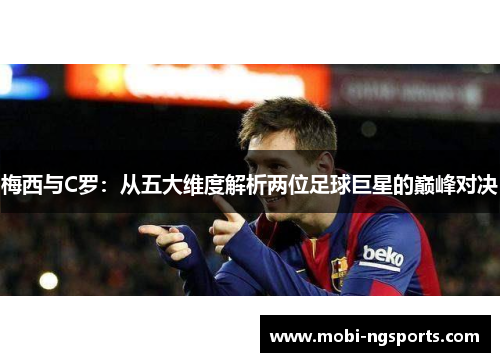梅西与C罗：从五大维度解析两位足球巨星的巅峰对决