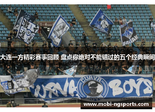 大连一方精彩赛事回顾 盘点你绝对不能错过的五个经典瞬间
