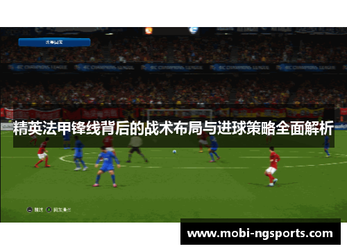 精英法甲锋线背后的战术布局与进球策略全面解析