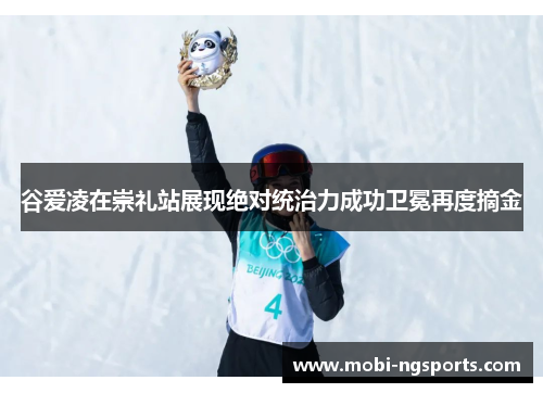 谷爱凌在崇礼站展现绝对统治力成功卫冕再度摘金