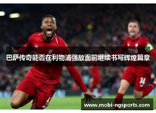 巴萨传奇能否在利物浦强敌面前继续书写辉煌篇章