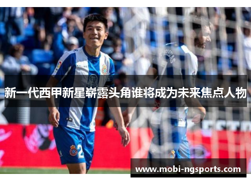 新一代西甲新星崭露头角谁将成为未来焦点人物