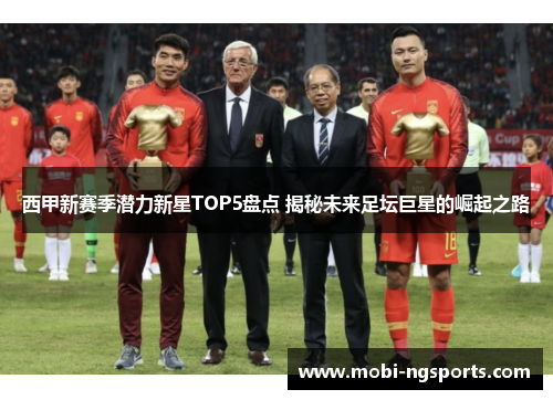 西甲新赛季潜力新星TOP5盘点 揭秘未来足坛巨星的崛起之路