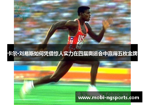 卡尔·刘易斯如何凭借惊人实力在四届奥运会中赢得五枚金牌
