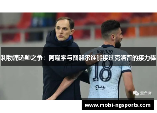 利物浦选帅之争：阿隆索与图赫尔谁能接过克洛普的接力棒