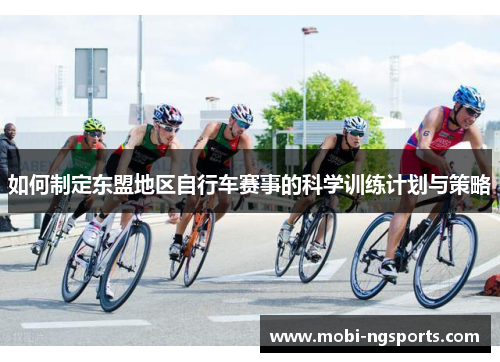 如何制定东盟地区自行车赛事的科学训练计划与策略