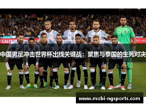 中国男足冲击世界杯出线关键战：聚焦与泰国的生死对决