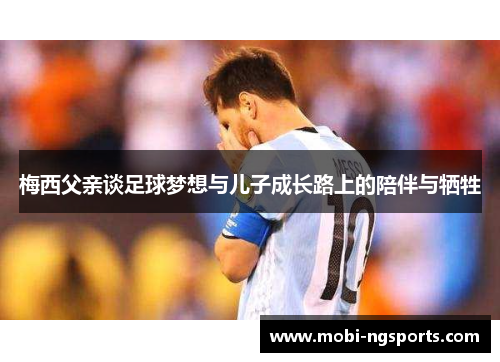 梅西父亲谈足球梦想与儿子成长路上的陪伴与牺牲