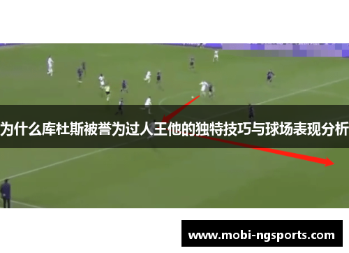 为什么库杜斯被誉为过人王他的独特技巧与球场表现分析